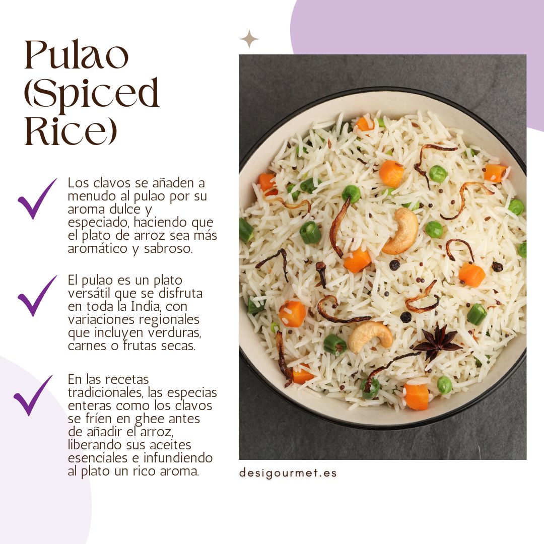 Los clavos se añaden a menudo al pulao por su aroma dulce y especiado, haciendo que el plato de arroz sea más aromático y sabroso.
El pulao es un plato versátil que se disfruta en toda la India, con variaciones regionales que incluyen verduras, carnes o frutas secas.
En las recetas tradicionales, las especias enteras como los clavos se fríen en ghee antes de añadir el arroz, liberando sus aceites esenciales e infundiendo al plato un rico aroma.