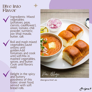 Dive into Flavor: Delight in the spicy and buttery goodness of Pav Bhaji. Mixed vegetables, chili powder, and pav bhaji masala create an iconic street food experience. desigourmet.es