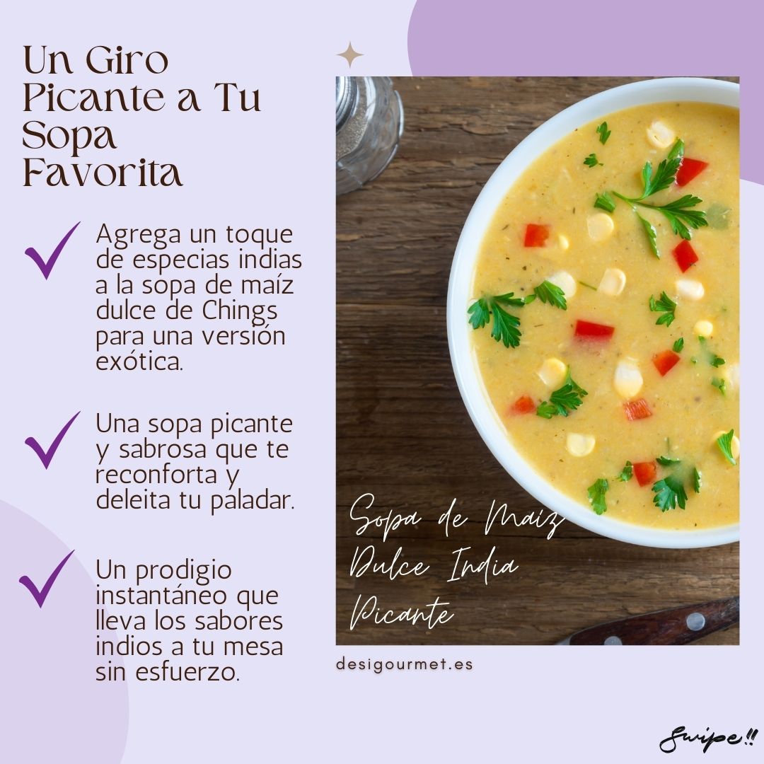 Spicy Indian Sweet Corn Soup, a vibrant blend with Chings' soup mix.-Agrega un toque de especias indias a la sopa de maíz dulce de Chings para una versión exótica. -Una sopa picante y sabrosa que te reconforta y deleita tu paladar. -Un prodigio instantáneo que lleva los sabores indios a tu mesa sin esfuerzo